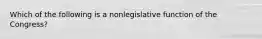 Which of the following is a nonlegislative function of the Congress?