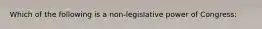 Which of the following is a non-legislative power of Congress: