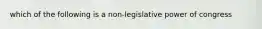 which of the following is a non-legislative power of congress