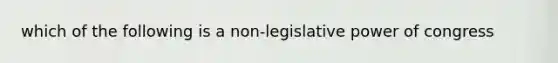 which of the following is a non-legislative power of congress