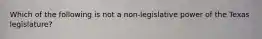Which of the following is not a non-legislative power of the Texas legislature?