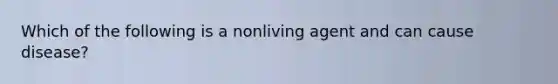 Which of the following is a nonliving agent and can cause disease?