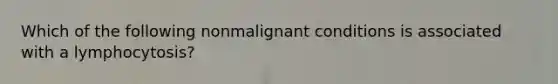 Which of the following nonmalignant conditions is associated with a lymphocytosis?