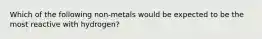 Which of the following non-metals would be expected to be the most reactive with hydrogen?