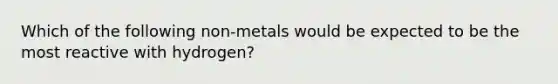 Which of the following non-metals would be expected to be the most reactive with hydrogen?