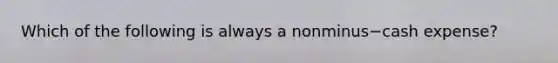 Which of the following is always a nonminus−cash ​expense?