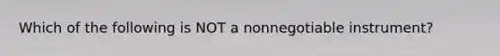 Which of the following is NOT a nonnegotiable​ instrument?