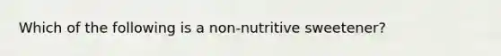 Which of the following is a non-nutritive sweetener?