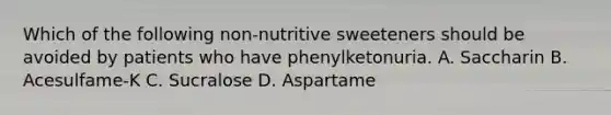 Which of the following non-nutritive sweeteners should be avoided by patients who have phenylketonuria. A. Saccharin B. Acesulfame-K C. Sucralose D. Aspartame