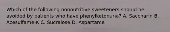 Which of the following nonnutritive sweeteners should be avoided by patients who have phenylketonuria? A. Saccharin B. Acesulfame-K C. Sucralose D. Aspartame