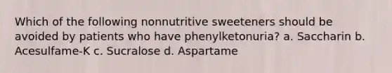 Which of the following nonnutritive sweeteners should be avoided by patients who have phenylketonuria? a. Saccharin b. Acesulfame-K c. Sucralose d. Aspartame