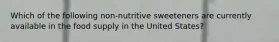 Which of the following non-nutritive sweeteners are currently available in the food supply in the United States?