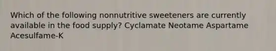 Which of the following nonnutritive sweeteners are currently available in the food supply? Cyclamate Neotame Aspartame Acesulfame-K