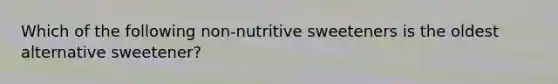 Which of the following non-nutritive sweeteners is the oldest alternative sweetener?