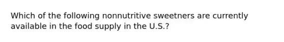 Which of the following nonnutritive sweetners are currently available in the food supply in the U.S.?