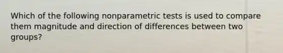 Which of the following nonparametric tests is used to compare them magnitude and direction of differences between two groups?