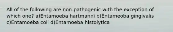 All of the following are non-pathogenic with the exception of which one? a)Entamoeba hartmanni b)Entameoba gingivalis c)Entamoeba coli d)Entamoeba histolytica