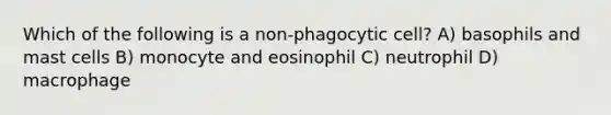 Which of the following is a non-phagocytic cell? A) basophils and mast cells B) monocyte and eosinophil C) neutrophil D) macrophage