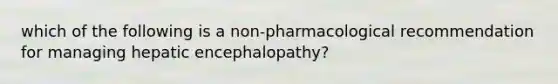 which of the following is a non-pharmacological recommendation for managing hepatic encephalopathy?