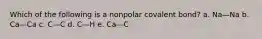 Which of the following is a nonpolar covalent bond? a. Na—Na b. Ca—Ca c. C—C d. C—H e. Ca—C