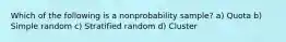 Which of the following is a nonprobability sample? a) Quota b) Simple random c) Stratified random d) Cluster