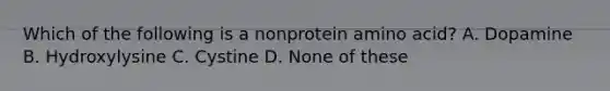 Which of the following is a nonprotein amino acid? A. Dopamine B. Hydroxylysine C. Cystine D. None of these