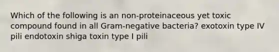 Which of the following is an non-proteinaceous yet toxic compound found in all Gram-negative bacteria? exotoxin type IV pili endotoxin shiga toxin type I pili