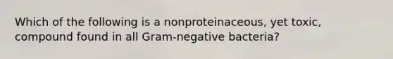 Which of the following is a nonproteinaceous, yet toxic, compound found in all Gram-negative bacteria?