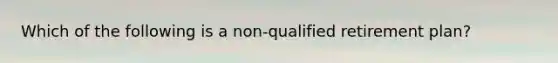 Which of the following is a non-qualified retirement plan?