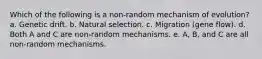 Which of the following is a non-random mechanism of evolution? a. Genetic drift. b. Natural selection. c. Migration (gene flow). d. Both A and C are non-random mechanisms. e. A, B, and C are all non-random mechanisms.