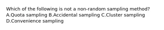 Which of the following is not a non-random sampling method? A.Quota sampling B.Accidental sampling C.Cluster sampling D.Convenience sampling