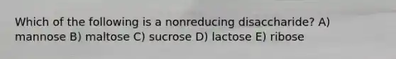 Which of the following is a nonreducing disaccharide? A) mannose B) maltose C) sucrose D) lactose E) ribose