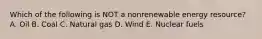 Which of the following is NOT a nonrenewable energy resource? A. Oil B. Coal C. Natural gas D. Wind E. Nuclear fuels