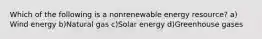Which of the following is a nonrenewable energy resource? a) Wind energy b)Natural gas c)Solar energy d)Greenhouse gases