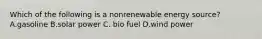 Which of the following is a nonrenewable energy source? A.gasoline B.solar power C. bio fuel D.wind power