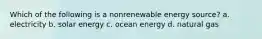 Which of the following is a nonrenewable energy source? a. electricity b. solar energy c. ocean energy d. natural gas