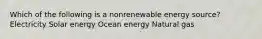 Which of the following is a nonrenewable energy source? Electricity Solar energy Ocean energy Natural gas