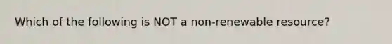 Which of the following is NOT a non-renewable resource?