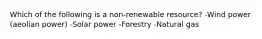 Which of the following is a non-renewable resource? -Wind power (aeolian power) -Solar power -Forestry -Natural gas