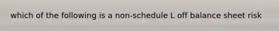 which of the following is a non-schedule L off balance sheet risk