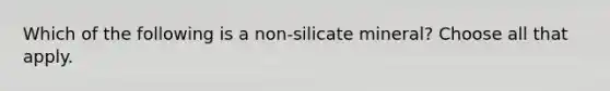 Which of the following is a non-silicate mineral? Choose all that apply.