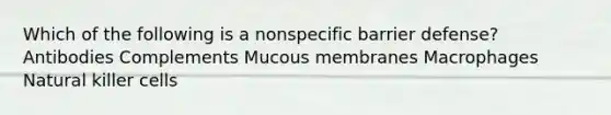 Which of the following is a nonspecific barrier defense? Antibodies Complements Mucous membranes Macrophages Natural killer cells