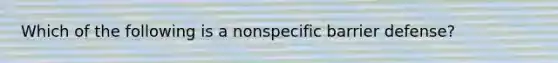 Which of the following is a nonspecific barrier defense?