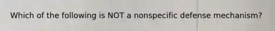 Which of the following is NOT a nonspecific defense mechanism?