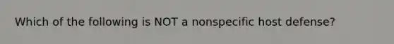 Which of the following is NOT a nonspecific host defense?