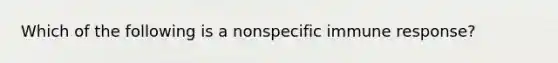 Which of the following is a nonspecific immune response?