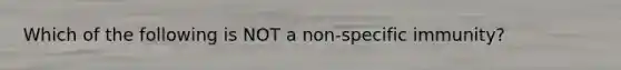 Which of the following is NOT a non-specific immunity?