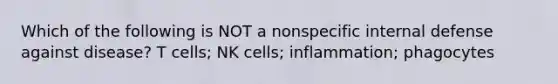 Which of the following is NOT a nonspecific internal defense against disease? T cells; NK cells; inflammation; phagocytes