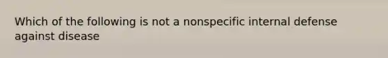 Which of the following is not a nonspecific internal defense against disease