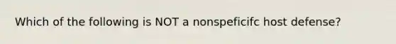 Which of the following is NOT a nonspeficifc host defense?